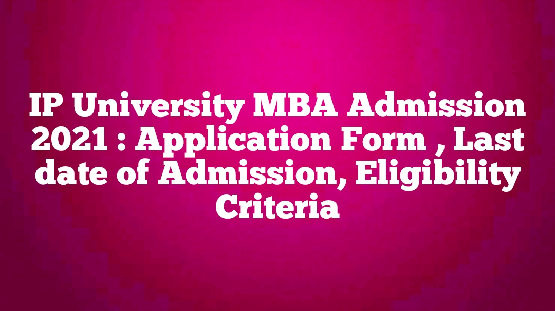IP University MBA Admission 2021 : Application Form , Last date of Admission, Eligibility Criteria